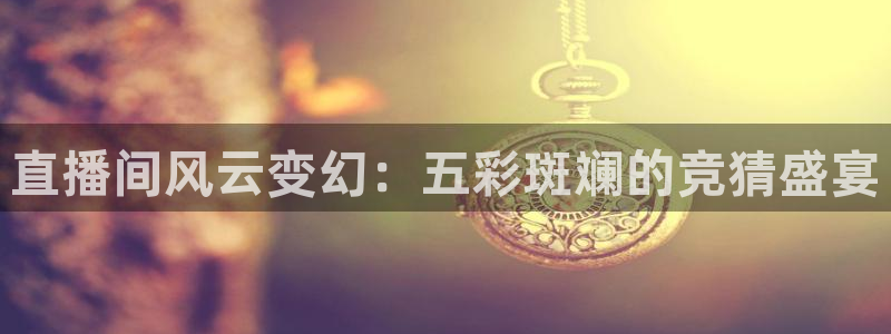 9255tv直播无插件nba：直播间风云变幻：五彩斑斓的竞猜盛宴