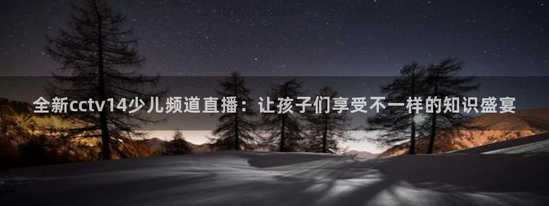 9255tv直播nba在线观看：全新cctv14少儿频道直播：让孩子们享受不一样的知识盛宴