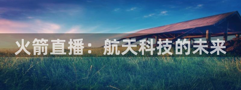 9255tv直播nba在线直播：火箭直播：航天科技的未来
